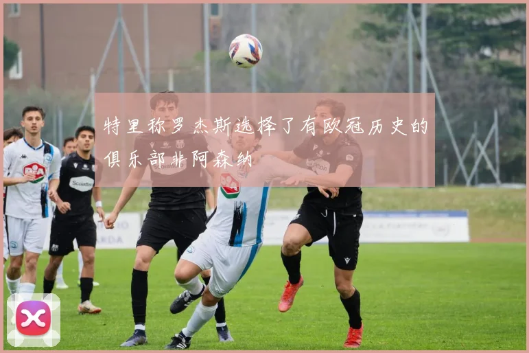 特里称罗杰斯选择了有欧冠历史的俱乐部非阿森纳