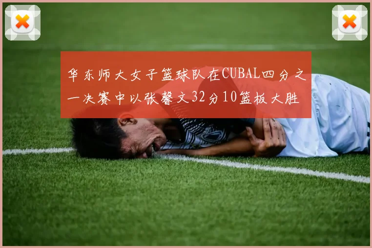 华东师大女子篮球队在CUBAL四分之一决赛中以张馨文32分10篮板大胜南昌大学
