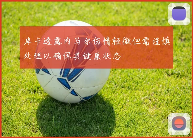 库卡透露内马尔伤情轻微但需谨慎处理以确保其健康状态