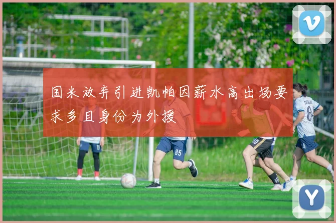 国米放弃引进凯帕因薪水高出场要求多且身份为外援