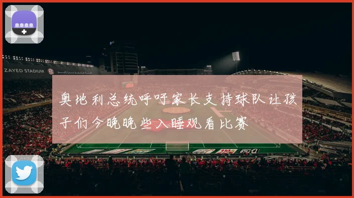 奥地利总统呼吁家长支持球队让孩子们今晚晚些入睡观看比赛