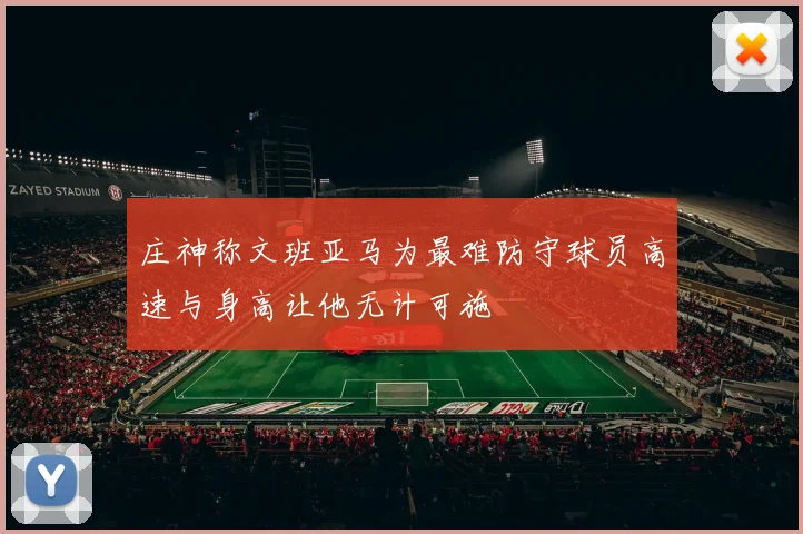 庄神称文班亚马为最难防守球员高速与身高让他无计可施