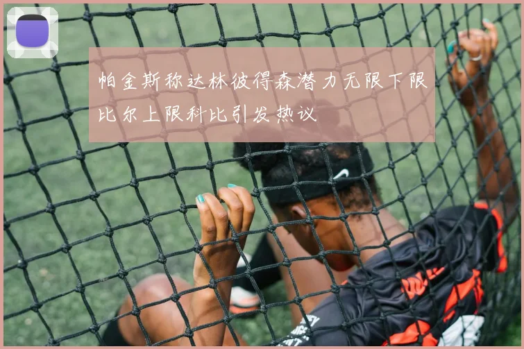 帕金斯称达林彼得森潜力无限下限比尔上限科比引发热议