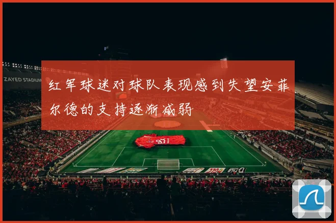 红军球迷对球队表现感到失望安菲尔德的支持逐渐减弱
